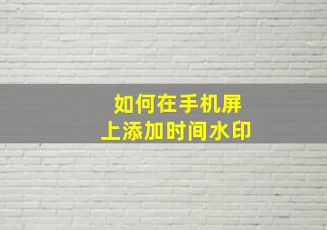 如何在手机屏上添加时间水印