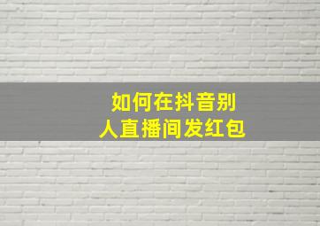 如何在抖音别人直播间发红包