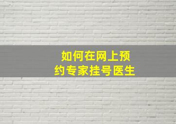 如何在网上预约专家挂号医生