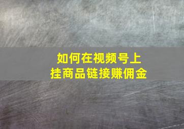 如何在视频号上挂商品链接赚佣金