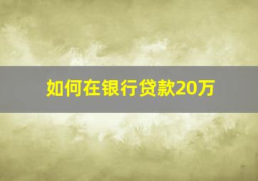 如何在银行贷款20万