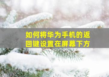 如何将华为手机的返回键设置在屏幕下方