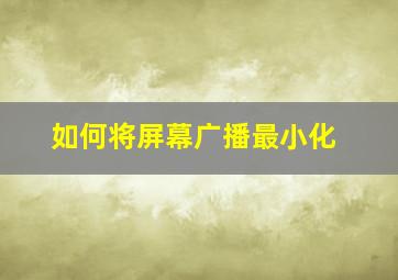 如何将屏幕广播最小化