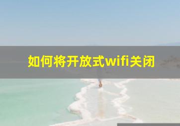 如何将开放式wifi关闭