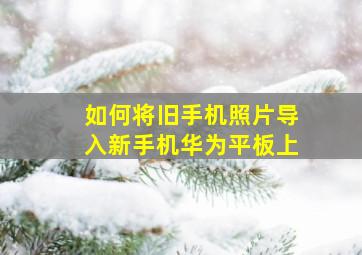 如何将旧手机照片导入新手机华为平板上