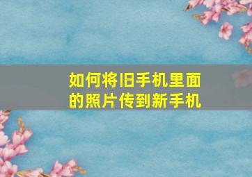 如何将旧手机里面的照片传到新手机