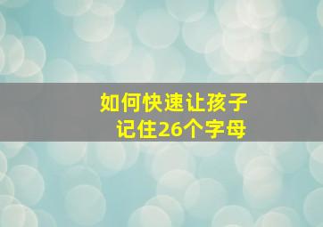 如何快速让孩子记住26个字母