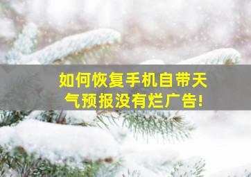 如何恢复手机自带天气预报没有烂广告!