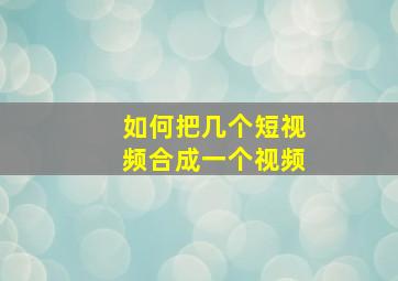 如何把几个短视频合成一个视频