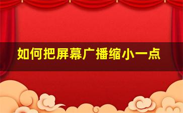 如何把屏幕广播缩小一点