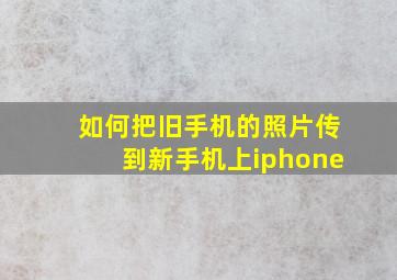 如何把旧手机的照片传到新手机上iphone