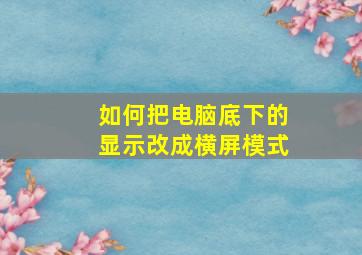 如何把电脑底下的显示改成横屏模式