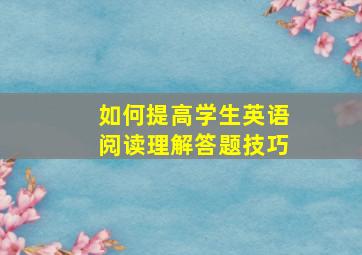 如何提高学生英语阅读理解答题技巧