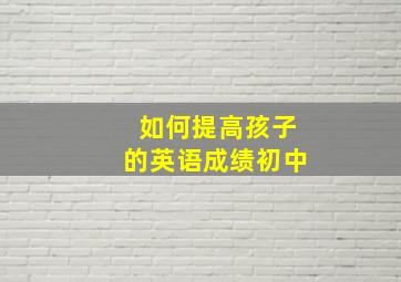 如何提高孩子的英语成绩初中