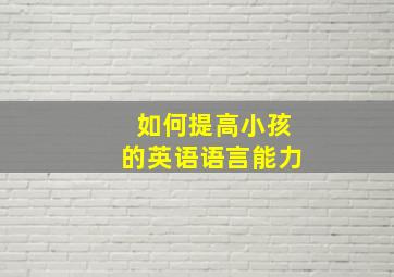 如何提高小孩的英语语言能力