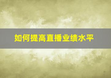 如何提高直播业绩水平