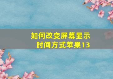 如何改变屏幕显示时间方式苹果13