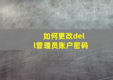 如何更改dell管理员账户密码