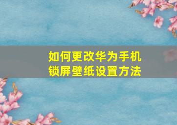 如何更改华为手机锁屏壁纸设置方法