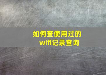 如何查使用过的wifi记录查询