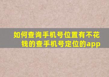 如何查询手机号位置有不花钱的查手机号定位的app