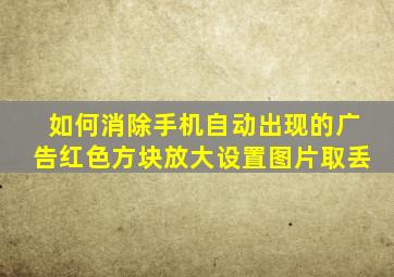 如何消除手机自动出现的广告红色方块放大设置图片取丢