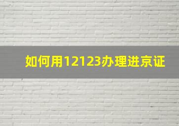 如何用12123办理进京证