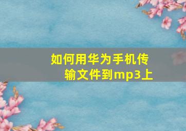 如何用华为手机传输文件到mp3上