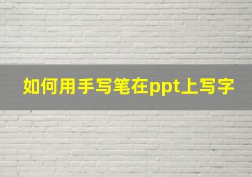 如何用手写笔在ppt上写字