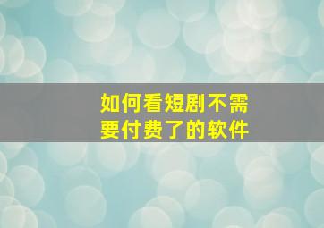 如何看短剧不需要付费了的软件