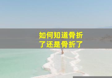 如何知道骨折了还是骨折了