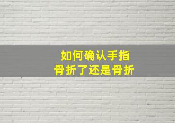 如何确认手指骨折了还是骨折