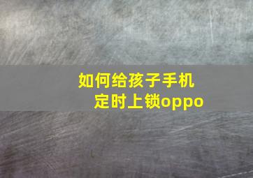 如何给孩子手机定时上锁oppo