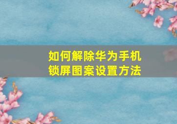 如何解除华为手机锁屏图案设置方法