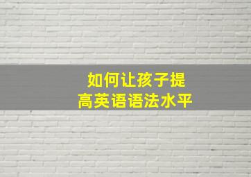 如何让孩子提高英语语法水平