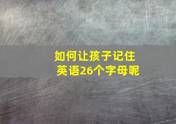 如何让孩子记住英语26个字母呢