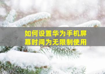 如何设置华为手机屏幕时间为无限制使用