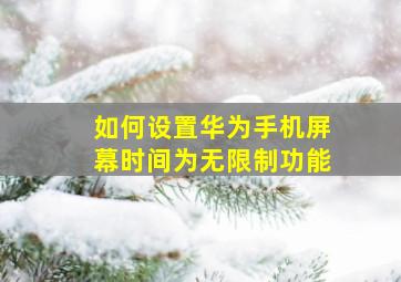 如何设置华为手机屏幕时间为无限制功能