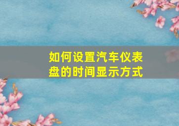 如何设置汽车仪表盘的时间显示方式