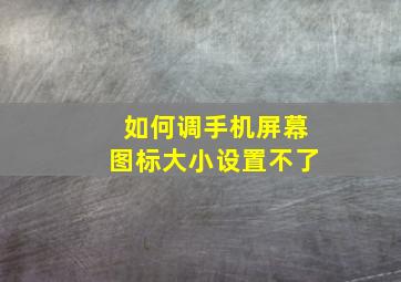 如何调手机屏幕图标大小设置不了