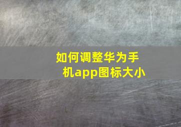 如何调整华为手机app图标大小