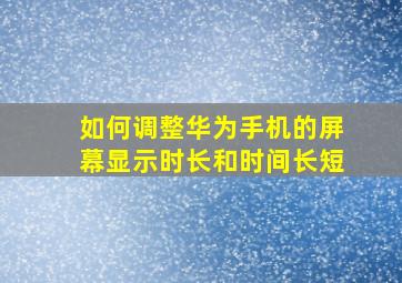 如何调整华为手机的屏幕显示时长和时间长短