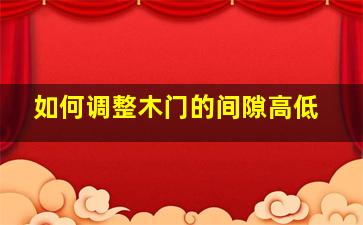 如何调整木门的间隙高低