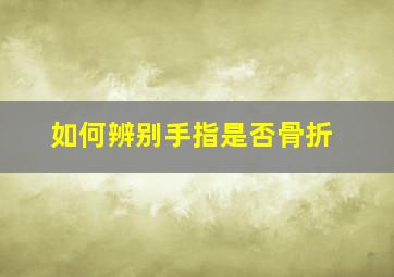 如何辨别手指是否骨折