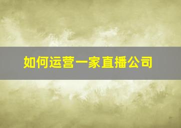 如何运营一家直播公司