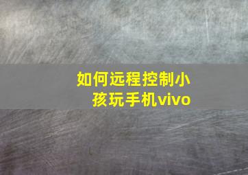 如何远程控制小孩玩手机vivo