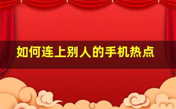 如何连上别人的手机热点