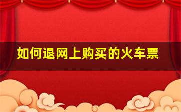 如何退网上购买的火车票