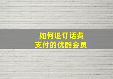 如何退订话费支付的优酷会员