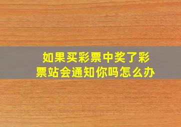 如果买彩票中奖了彩票站会通知你吗怎么办